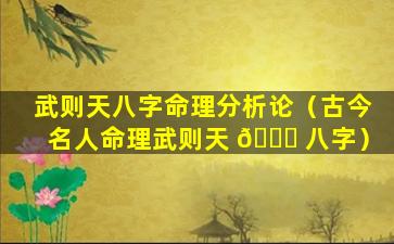 武则天八字命理分析论（古今名人命理武则天 🐋 八字）